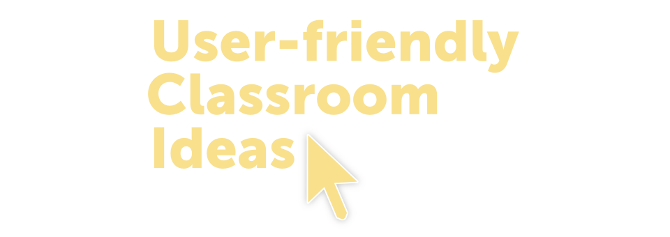 User-friendly Classroom Ideas